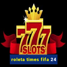 roleta times fifa 24